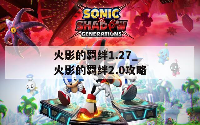 火影的羁绊1.27_火影的羁绊2.0攻略