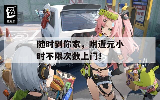随时到你家，附近元小时不限次数上门！