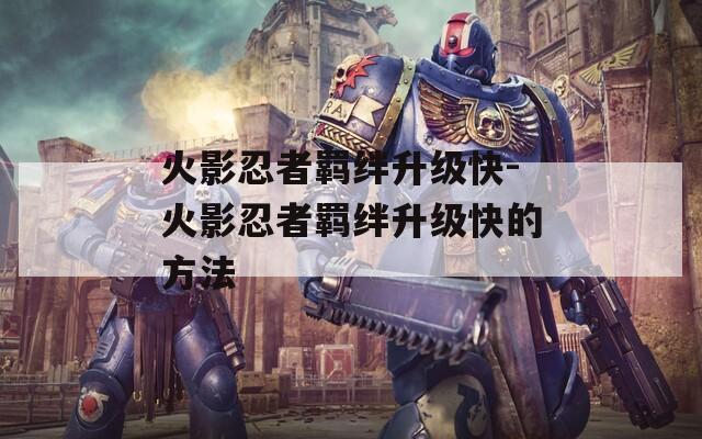 火影忍者羁绊升级快-火影忍者羁绊升级快的方法