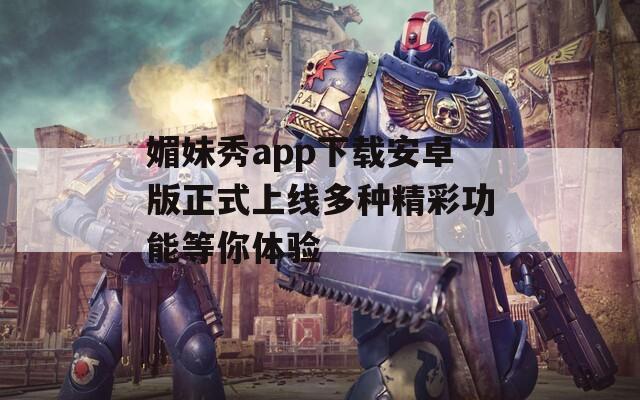 媚妹秀app下载安卓版正式上线多种精彩功能等你体验