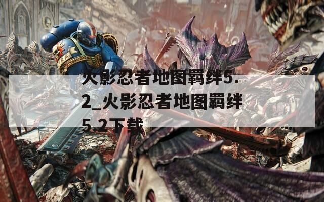 火影忍者地图羁绊5.2_火影忍者地图羁绊5.2下载