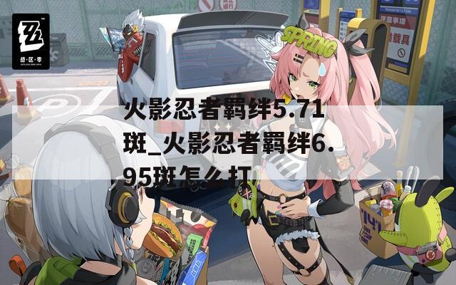 火影忍者羁绊5.71斑_火影忍者羁绊6.95斑怎么打