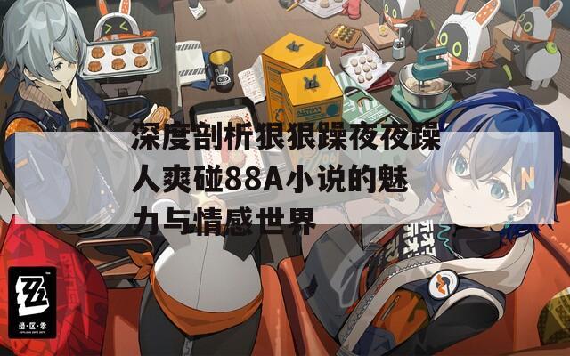 深度剖析狠狠躁夜夜躁人爽碰88A小说的魅力与情感世界