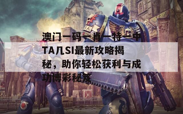 澳门一码一肖一特一中TA几SI最新攻略揭秘，助你轻松获利与成功博彩秘笈