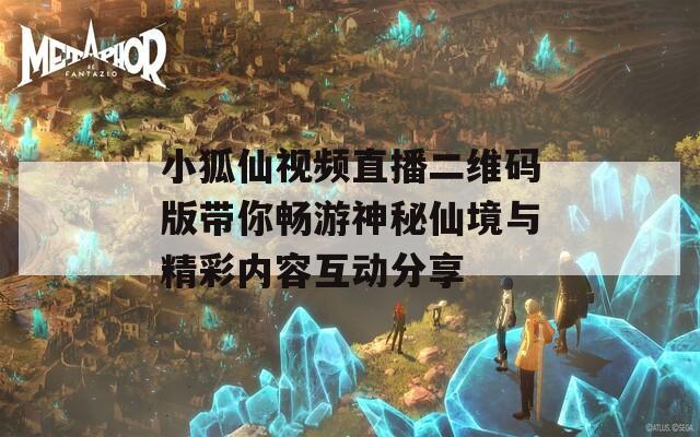 小狐仙视频直播二维码版带你畅游神秘仙境与精彩内容互动分享