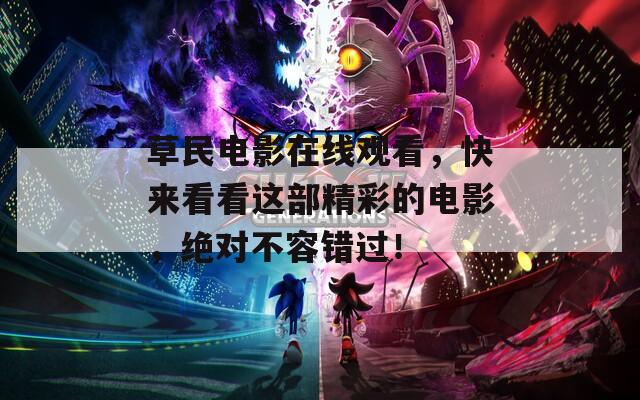 草民电影在线观看，快来看看这部精彩的电影，绝对不容错过！