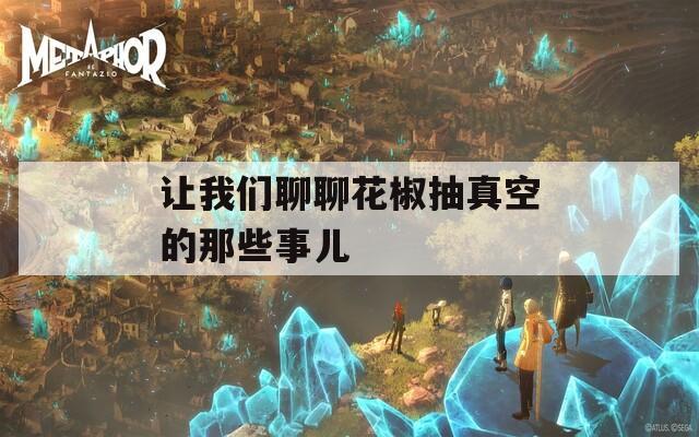 让我们聊聊花椒抽真空的那些事儿