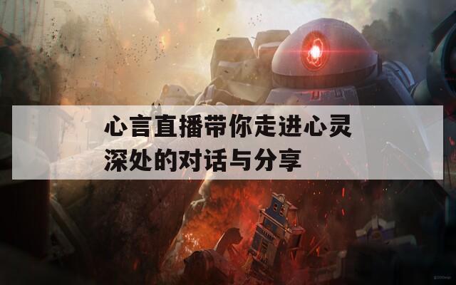心言直播带你走进心灵深处的对话与分享