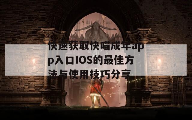 快速获取快喵成年app入口IOS的最佳方法与使用技巧分享