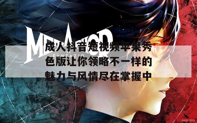 成人抖音短视频苹果秀色版让你领略不一样的魅力与风情尽在掌握中