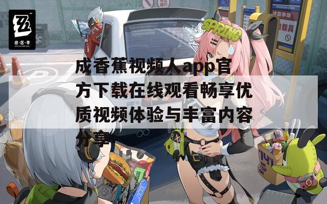 成香蕉视频人app官方下载在线观看畅享优质视频体验与丰富内容分享