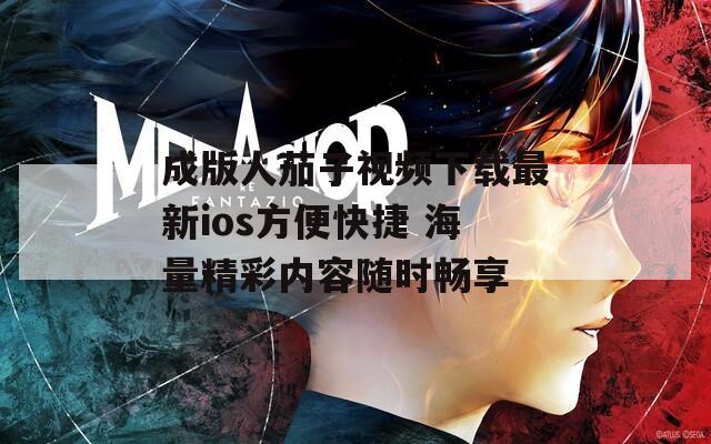 成版人茄子视频下载最新ios方便快捷 海量精彩内容随时畅享