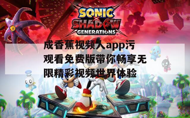 成香蕉视频人app污观看免费版带你畅享无限精彩视频世界体验