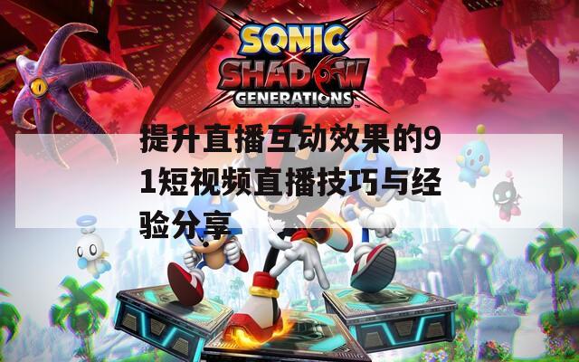 提升直播互动效果的91短视频直播技巧与经验分享
