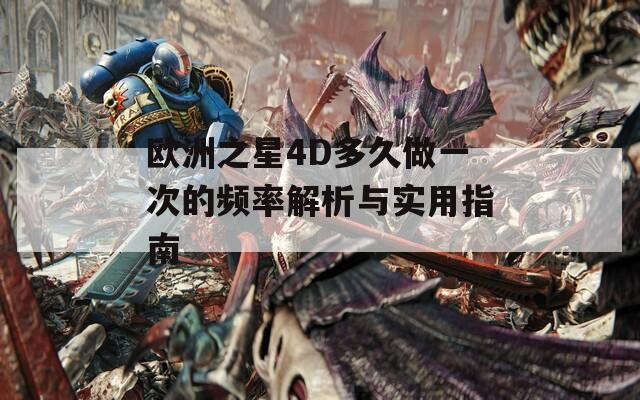 欧洲之星4D多久做一次的频率解析与实用指南