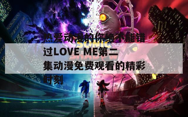 热爱动漫的你绝不能错过LOVE ME第二集动漫免费观看的精彩时刻