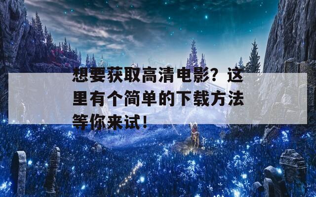 想要获取高清电影？这里有个简单的下载方法等你来试！