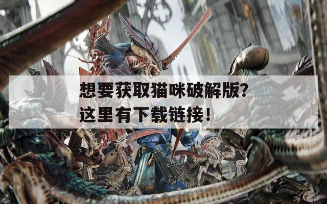 想要获取猫咪破解版？这里有下载链接！