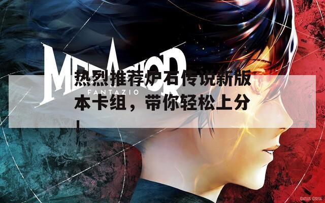 热烈推荐炉石传说新版本卡组，带你轻松上分！