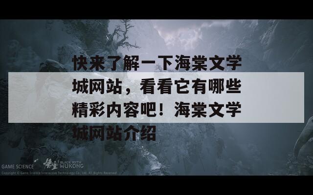 快来了解一下海棠文学城网站，看看它有哪些精彩内容吧！海棠文学城网站介绍