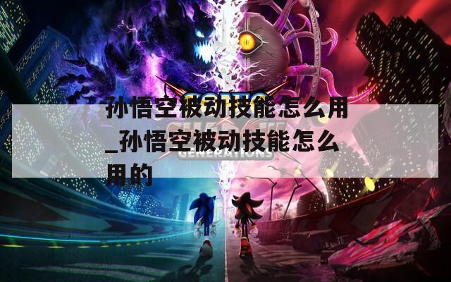 孙悟空被动技能怎么用_孙悟空被动技能怎么用的