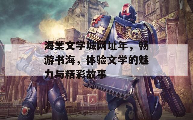 海棠文学城网址年，畅游书海，体验文学的魅力与精彩故事