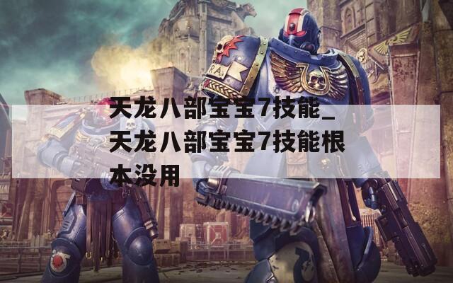 天龙八部宝宝7技能_天龙八部宝宝7技能根本没用