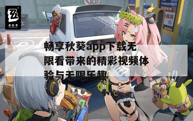 畅享秋葵app下载无限看带来的精彩视频体验与无限乐趣