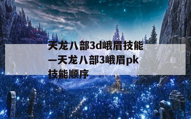 天龙八部3d峨眉技能—天龙八部3峨眉pk技能顺序