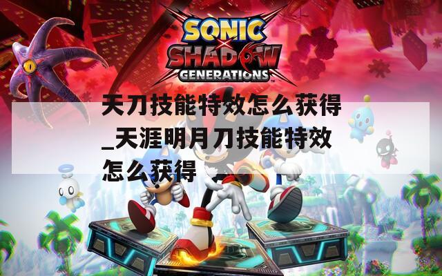 天刀技能特效怎么获得_天涯明月刀技能特效怎么获得