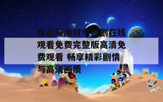 夜色暗涌时电视剧在线观看免费完整版高清免费观看 畅享精彩剧情与高清画质