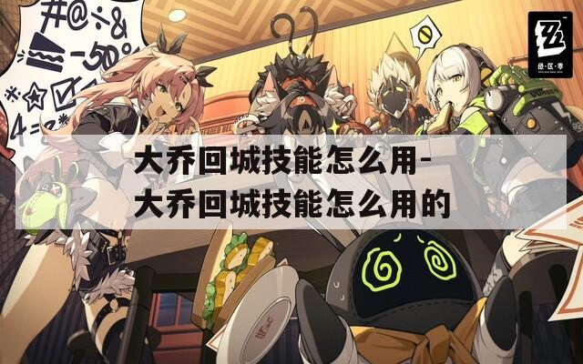 大乔回城技能怎么用-大乔回城技能怎么用的