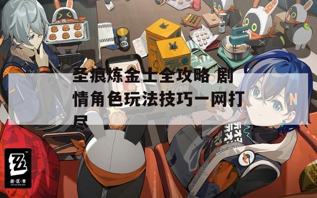圣痕炼金士全攻略 剧情角色玩法技巧一网打尽
