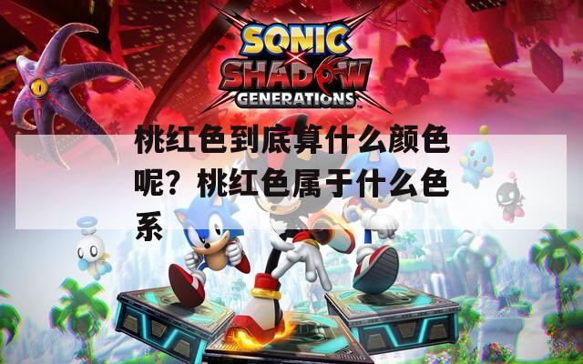 桃红色到底算什么颜色呢？桃红色属于什么色系