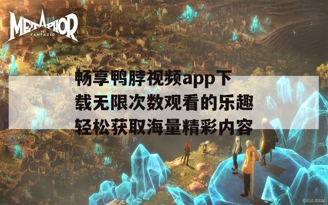 畅享鸭脖视频app下载无限次数观看的乐趣轻松获取海量精彩内容