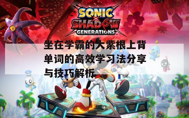 坐在学霸的大紫根上背单词的高效学习法分享与技巧解析