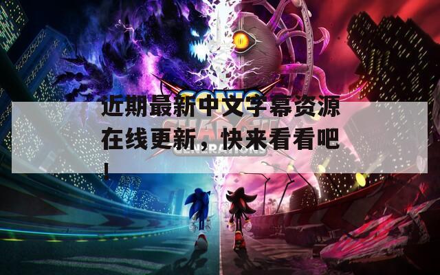 近期最新中文字幕资源在线更新，快来看看吧！