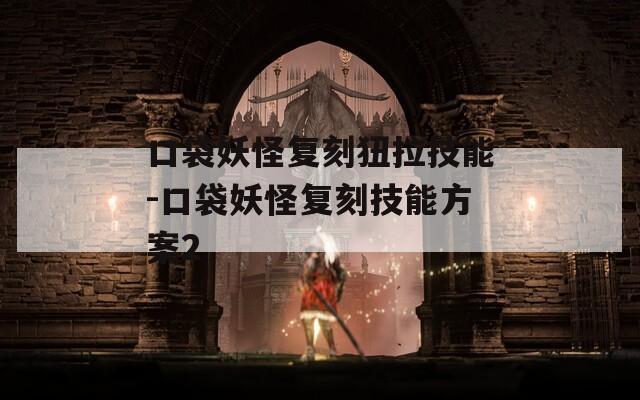 口袋妖怪复刻狃拉技能-口袋妖怪复刻技能方案2