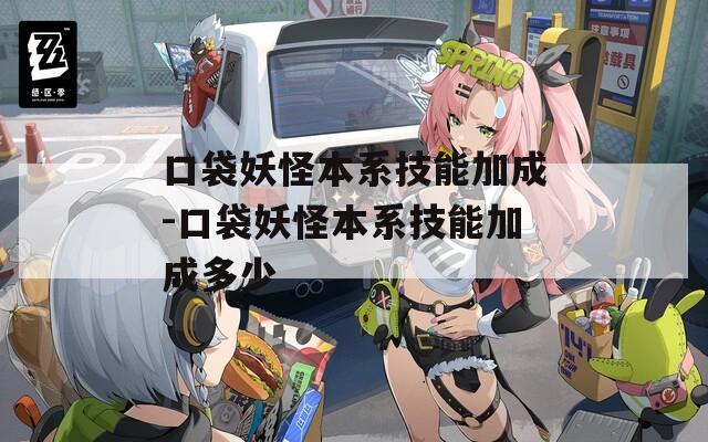口袋妖怪本系技能加成-口袋妖怪本系技能加成多少