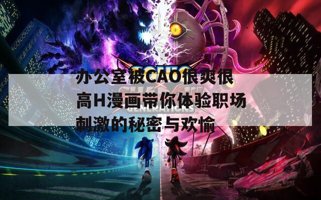 办公室被CAO很爽很高H漫画带你体验职场刺激的秘密与欢愉
