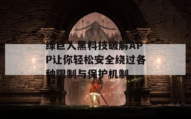 绿巨人黑科技破解APP让你轻松安全绕过各种限制与保护机制