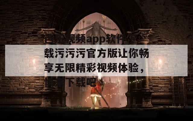 芭乐视频app软件下载污污污官方版让你畅享无限精彩视频体验，快来下载吧