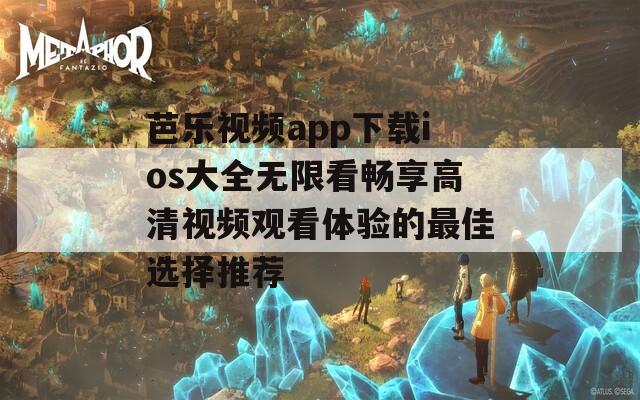 芭乐视频app下载ios大全无限看畅享高清视频观看体验的最佳选择推荐