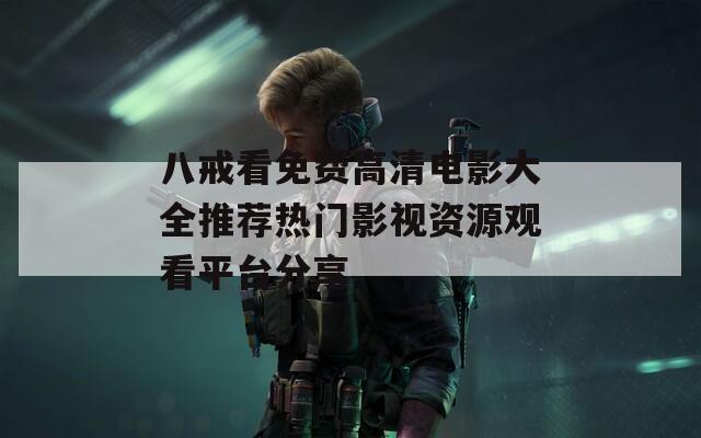 八戒看免费高清电影大全推荐热门影视资源观看平台分享