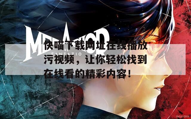 快喵下载网址在线播放污视频，让你轻松找到在线看的精彩内容！