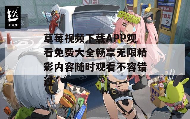 草莓视频下载APP观看免费大全畅享无限精彩内容随时观看不容错过