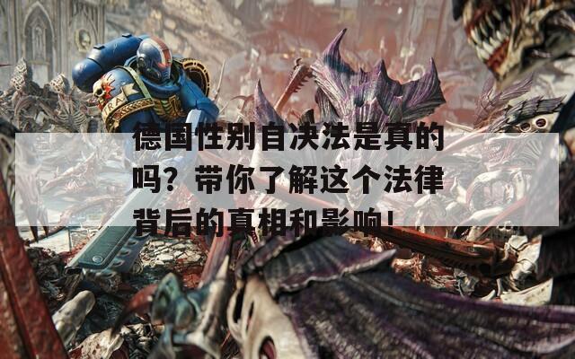 德国性别自决法是真的吗？带你了解这个法律背后的真相和影响！