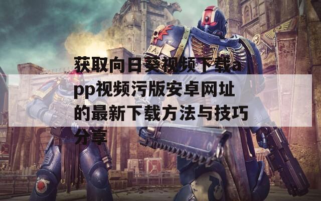 获取向日葵视频下载app视频污版安卓网址的最新下载方法与技巧分享