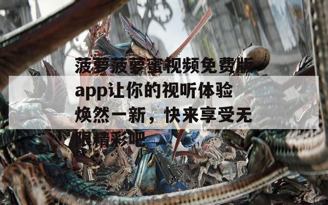 菠萝菠萝蜜视频免费版app让你的视听体验焕然一新，快来享受无限精彩吧