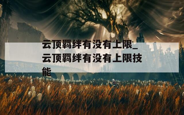 云顶羁绊有没有上限_云顶羁绊有没有上限技能